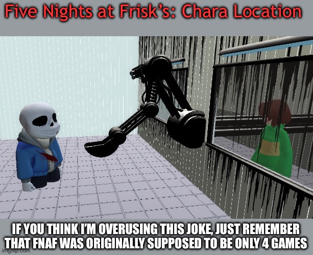Five Nights at Frisk’s: Chara Location | Five Nights at Frisk’s: Chara Location; IF YOU THINK I’M OVERUSING THIS JOKE, JUST REMEMBER THAT FNAF WAS ORIGINALLY SUPPOSED TO BE ONLY 4 GAMES | made w/ Imgflip meme maker