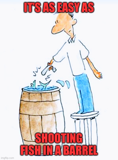 Shooting fish in a barrel | IT’S AS EASY AS SHOOTING FISH IN A BARREL | image tagged in shooting fish in a barrel | made w/ Imgflip meme maker