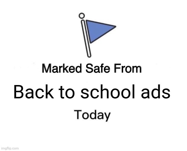 That's a relief... | Back to school ads | image tagged in memes,marked safe from,school,back to school,ads,high school | made w/ Imgflip meme maker