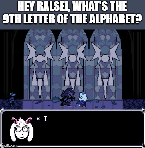 Back to preschool | HEY RALSEI, WHAT'S THE 9TH LETTER OF THE ALPHABET? | made w/ Imgflip meme maker