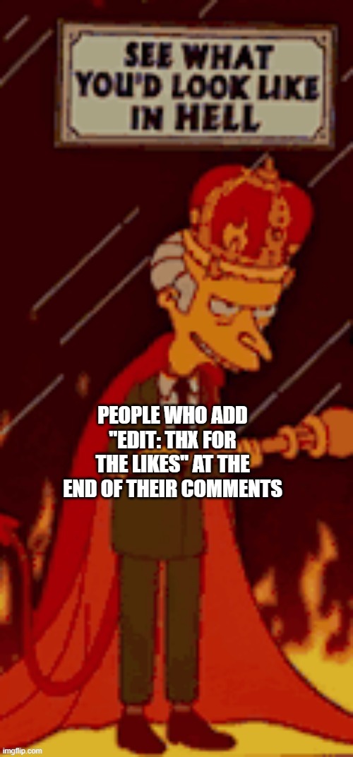 What you'd look like in hell. | PEOPLE WHO ADD "EDIT: THX FOR THE LIKES" AT THE END OF THEIR COMMENTS | image tagged in what you'd look like in hell | made w/ Imgflip meme maker