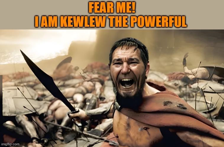 FEAR ME!
I AM KEWLEW THE POWERFUL | made w/ Imgflip meme maker