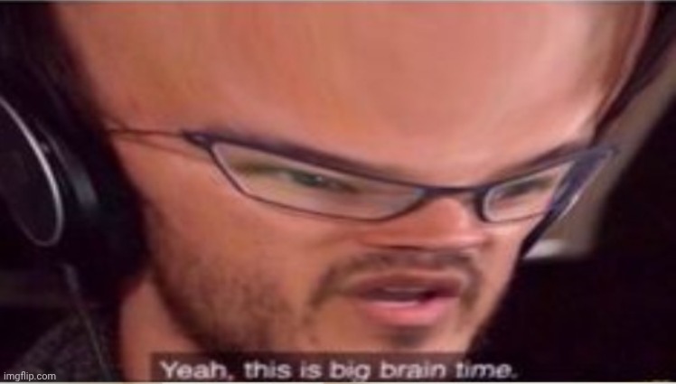 BIGGER big brain time | image tagged in bigger big brain time | made w/ Imgflip meme maker