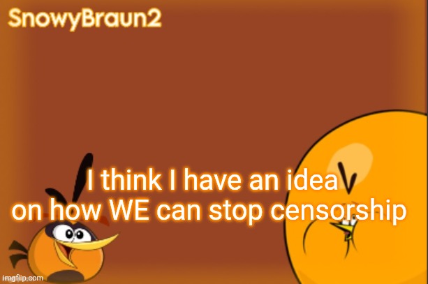 bubbles announcement temp (credits to bandito) | I think I have an idea on how WE can stop censorship | image tagged in bubbles announcement temp credits to bandito | made w/ Imgflip meme maker