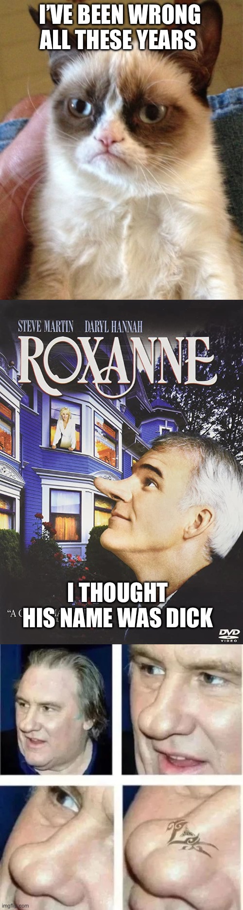 I will never be able to unsee this. | I’VE BEEN WRONG ALL THESE YEARS; I THOUGHT HIS NAME WAS DICK | image tagged in roxanne,steve martin,nose,ass,tramp stamp,gerard depardieu | made w/ Imgflip meme maker