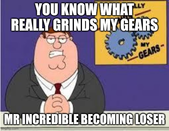 My Truth of MrDweller's Mr incredible memes | YOU KNOW WHAT REALLY GRINDS MY GEARS; MR INCREDIBLE BECOMING LOSER | image tagged in you know what really grinds my gears | made w/ Imgflip meme maker