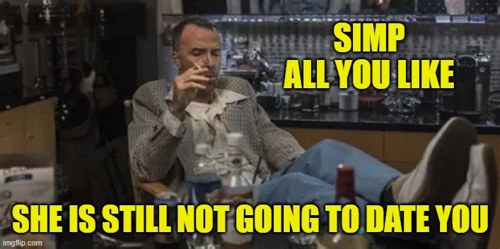 SIMP ALL YOU LIKE SHE IS STILL NOT GOING TO DATE YOU | made w/ Imgflip meme maker