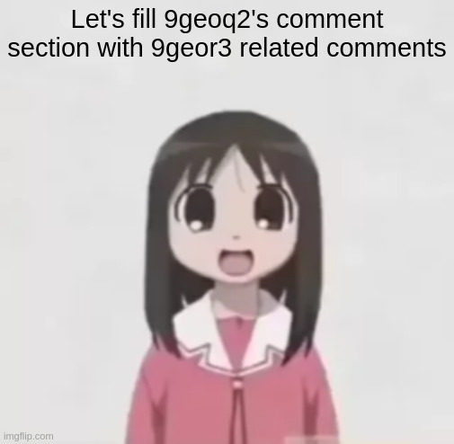 https://imgflip.com/gif/9geoq3 | Let's fill 9geoq2's comment section with 9geor3 related comments | image tagged in osaka is scary uncropped | made w/ Imgflip meme maker