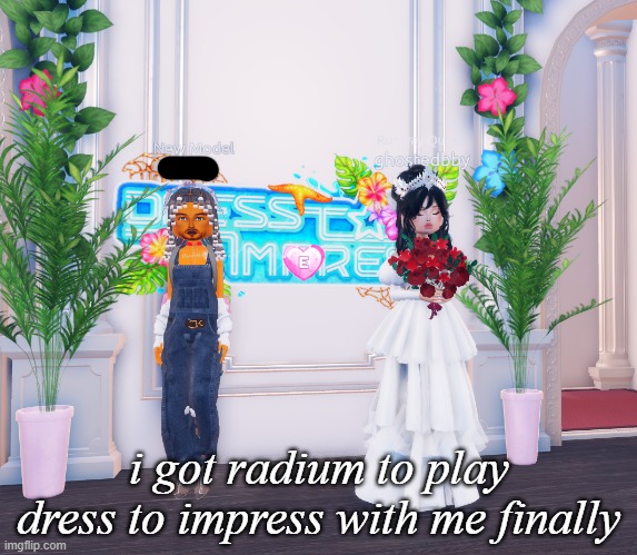 i got radium to play dress to impress with me finally | made w/ Imgflip meme maker