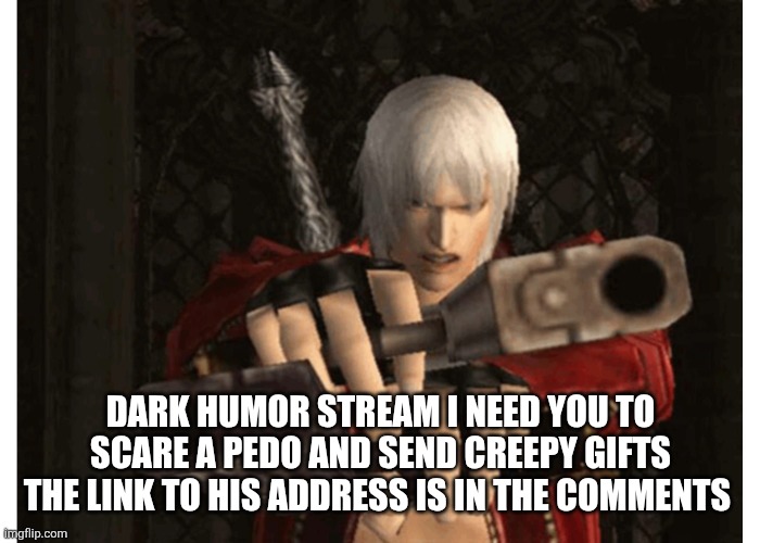 Dante (Devil May Cry) | DARK HUMOR STREAM I NEED YOU TO SCARE A PEDO AND SEND CREEPY GIFTS THE LINK TO HIS ADDRESS IS IN THE COMMENTS | image tagged in dante devil may cry | made w/ Imgflip meme maker