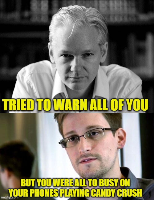 TRIED TO WARN ALL OF YOU BUT YOU WERE ALL TO BUSY ON YOUR PHONES PLAYING CANDY CRUSH | image tagged in julian assange,edward snowden | made w/ Imgflip meme maker