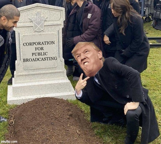 Bye Bye CPB | CORPORATION FOR PUBLIC BROADCASTING | image tagged in grant gustin gravestone | made w/ Imgflip meme maker