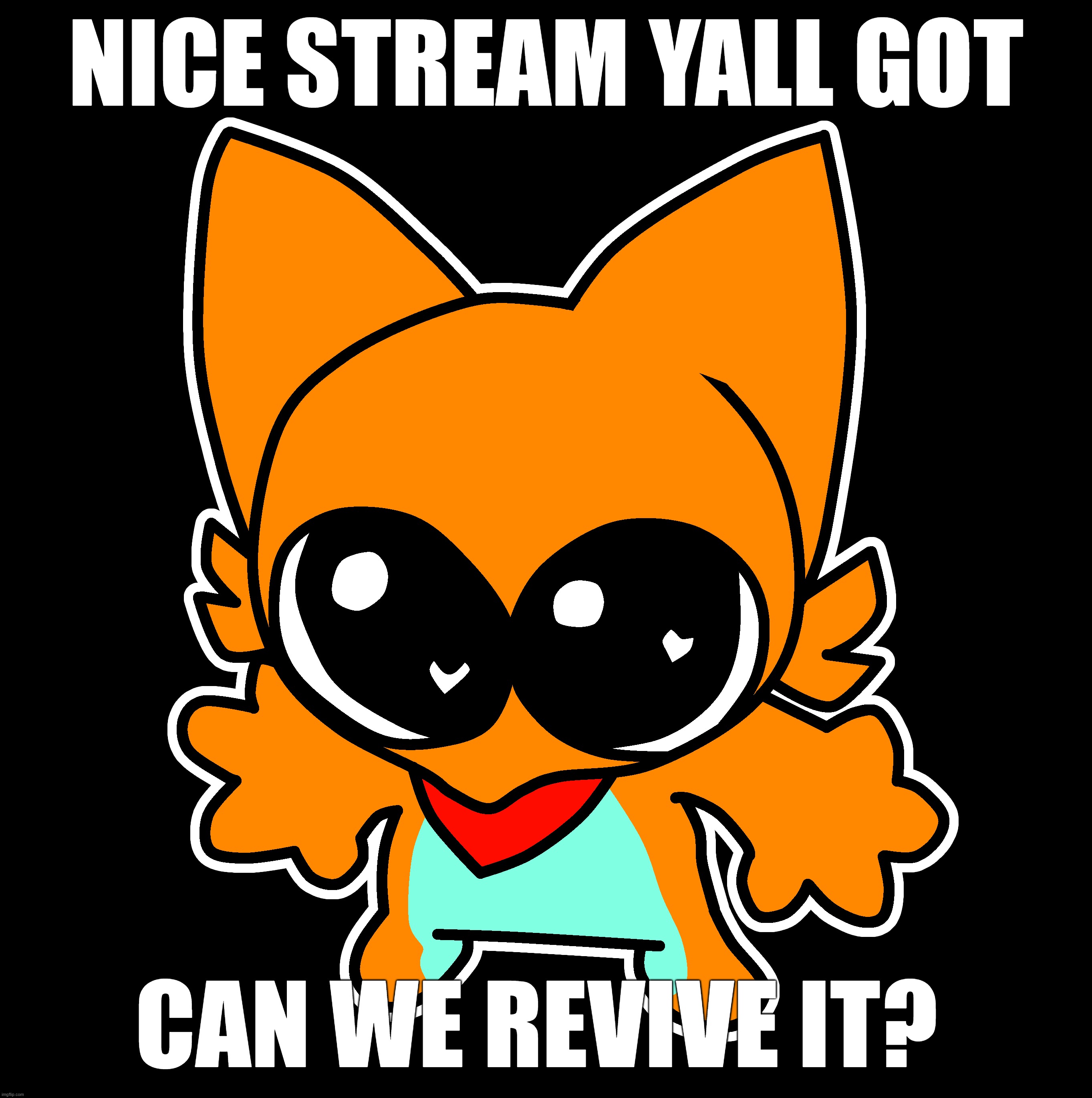 NICE STREAM YALL GOT; CAN WE REVIVE IT? | made w/ Imgflip meme maker