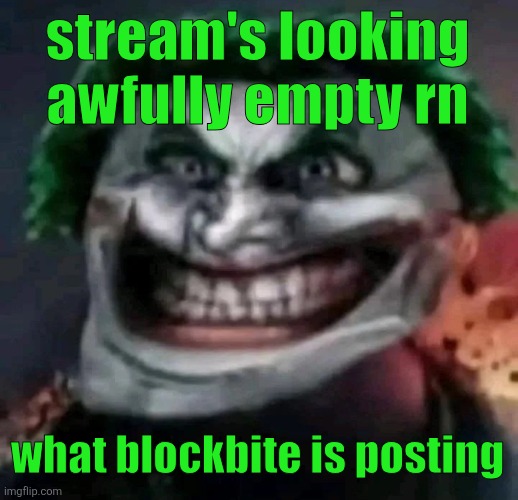 trollkler | stream's looking awfully empty rn; what blockbite is posting | image tagged in trollkler | made w/ Imgflip meme maker