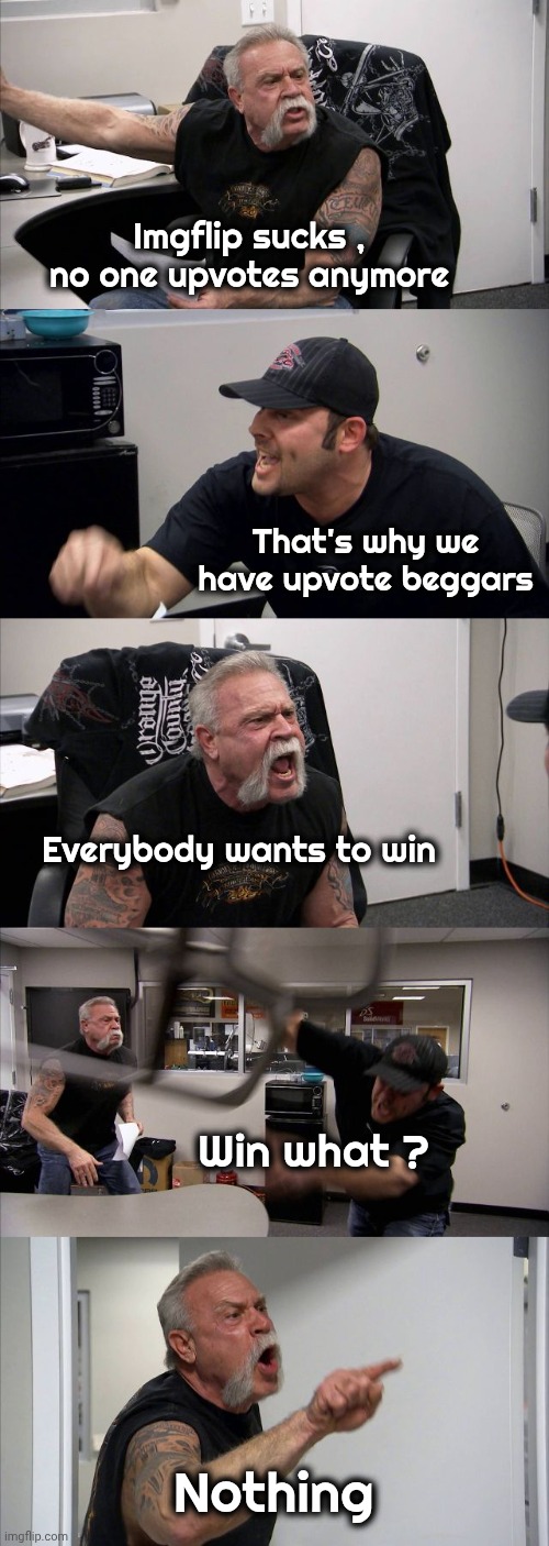 Imgflip in the Summer | Imgflip sucks , no one upvotes anymore; That's why we have upvote beggars; Everybody wants to win; Win what ? Nothing | image tagged in memes,american chopper argument,upvote begging,the lowest scum in history,see nobody cares | made w/ Imgflip meme maker