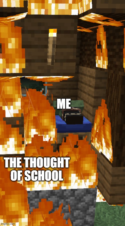 Villager Sleeping As His House Burns | ME; THE THOUGHT OF SCHOOL | image tagged in villager sleeping as his house burns | made w/ Imgflip meme maker
