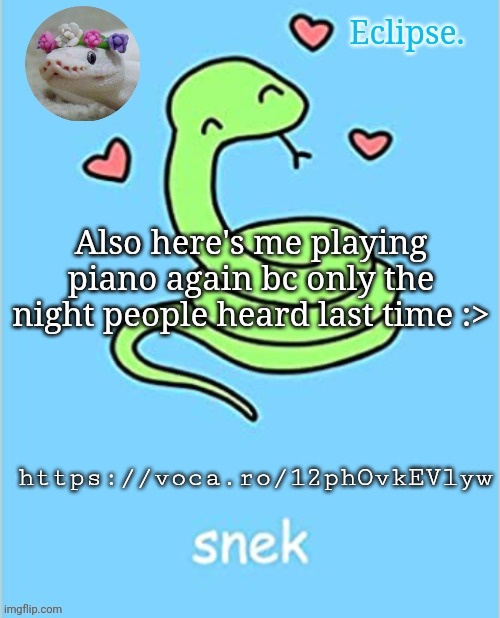 https://voca.ro/12phOvkEVlyw | Also here's me playing piano again bc only the night people heard last time :>; https://voca.ro/12phOvkEVlyw | image tagged in h | made w/ Imgflip meme maker