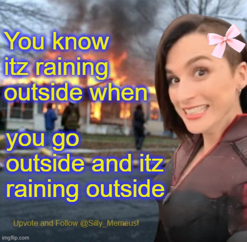 Disaster girl (Memeus edition) Template | You know itz raining outside when; you go outside and itz raining outside | image tagged in disaster girl memeus edition template | made w/ Imgflip meme maker