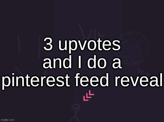 vik's image | 3 upvotes and I do a pinterest feed reveal | image tagged in vik's image | made w/ Imgflip meme maker