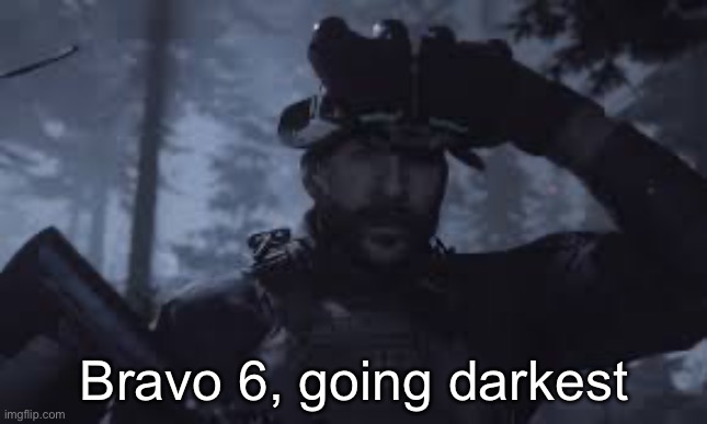 Bravo Six, going dark | Bravo 6, going darkest | image tagged in bravo six going dark | made w/ Imgflip meme maker
