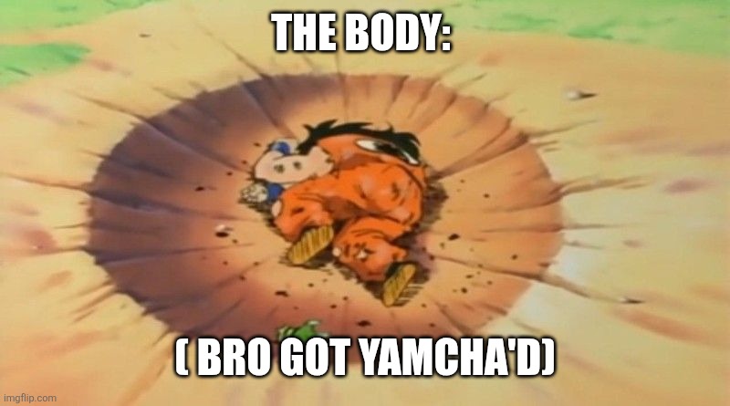 yamcha dead | THE BODY: ( BRO GOT YAMCHA'D) | image tagged in yamcha dead | made w/ Imgflip meme maker