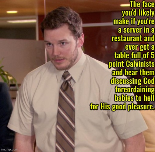 The Face You Make | The face you'd likely make if you're a server in a restaurant and ever get a table full of 5 point Calvinists and hear them discussing God foreordaining babies to hell for His good pleasure. | image tagged in afraid to ask andy,the face you make,calvinism,arminian,molinism,reformed theology 5 point calvinists | made w/ Imgflip meme maker