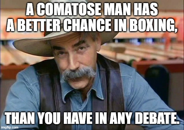 Sam Elliott special kind of stupid | A COMATOSE MAN HAS A BETTER CHANCE IN BOXING, THAN YOU HAVE IN ANY DEBATE. | image tagged in sam elliott special kind of stupid | made w/ Imgflip meme maker
