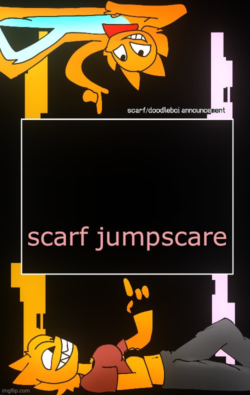 Scarf and DoodleBoi shared announcement template | scarf jumpscare | image tagged in scarf and doodleboi shared announcement template | made w/ Imgflip meme maker