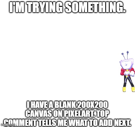 Top comment says what I do first. will do it in a little while | I'M TRYING SOMETHING. I HAVE A BLANK 200X200 CANVAS ON PIXELART. TOP COMMENT TELLS ME WHAT TO ADD NEXT. | made w/ Imgflip meme maker