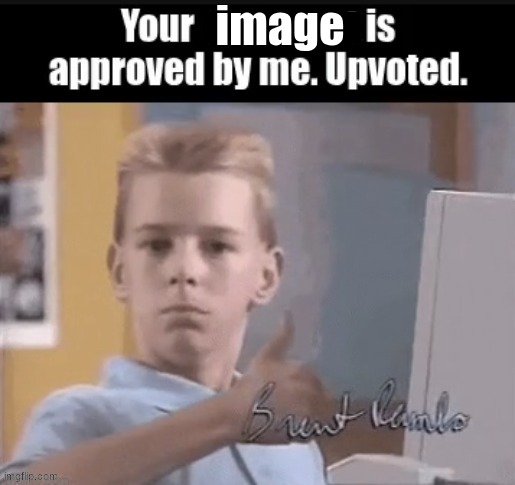 Your ____ is approved by me. Upvoted. | image | image tagged in your ____ is approved by me upvoted | made w/ Imgflip meme maker