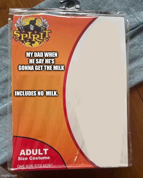 Spirit Halloween | MY DAD WHEN HE SAY HE’S GONNA GET THE MILK; INCLUDES NO  MILK. | image tagged in spirit halloween | made w/ Imgflip meme maker