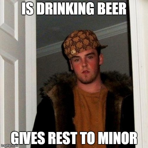 Scumbag Steve | IS DRINKING BEER GIVES REST TO MINOR | image tagged in memes,scumbag steve | made w/ Imgflip meme maker