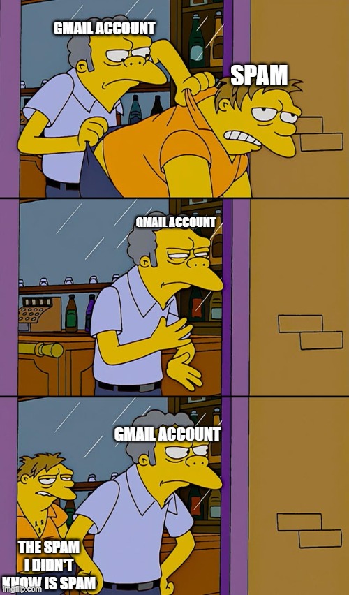 Its hidden | GMAIL ACCOUNT; SPAM; GMAIL ACCOUNT; GMAIL ACCOUNT; THE SPAM I DIDN'T KNOW IS SPAM | image tagged in moe throws barney | made w/ Imgflip meme maker
