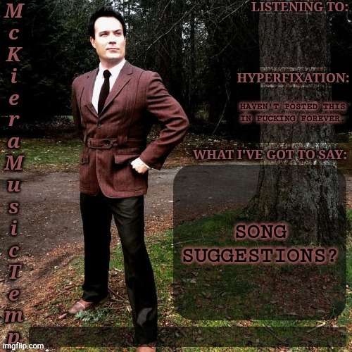 Depression Has Nipped Me By The Balls Again | HAVEN'T POSTED THIS
IN FUCKING FOREVER. SONG SUGGESTIONS? | image tagged in mckiera music temp,please give me a distraction,thank you,song suggestions,boardroom meeting suggestion | made w/ Imgflip meme maker