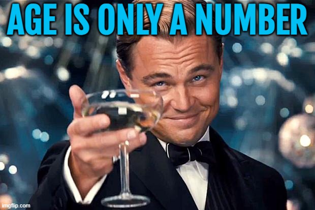 Age is only a number | AGE IS ONLY A NUMBER | image tagged in happy birthday,aging,old age,life,life is good,birthday | made w/ Imgflip meme maker