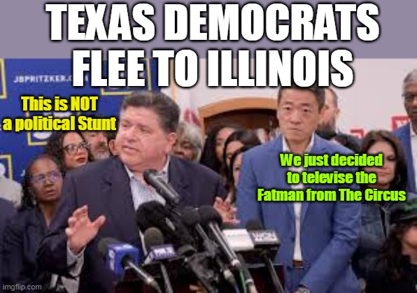 This Turd wants to be POTUS | TEXAS DEMOCRATS FLEE TO ILLINOIS; This is NOT a political Stunt; We just decided to televise the Fatman from The Circus | image tagged in pritzker texas senators meme | made w/ Imgflip meme maker