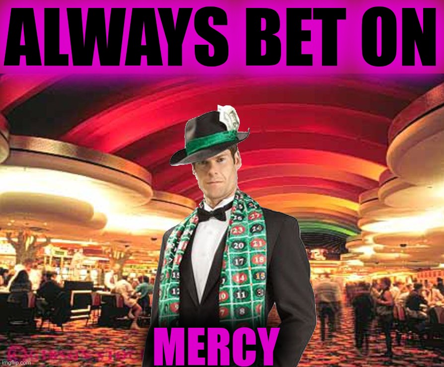Merciful Mod in the Casino | ALWAYS BET ON MERCY | image tagged in merciful mod in the casino | made w/ Imgflip meme maker