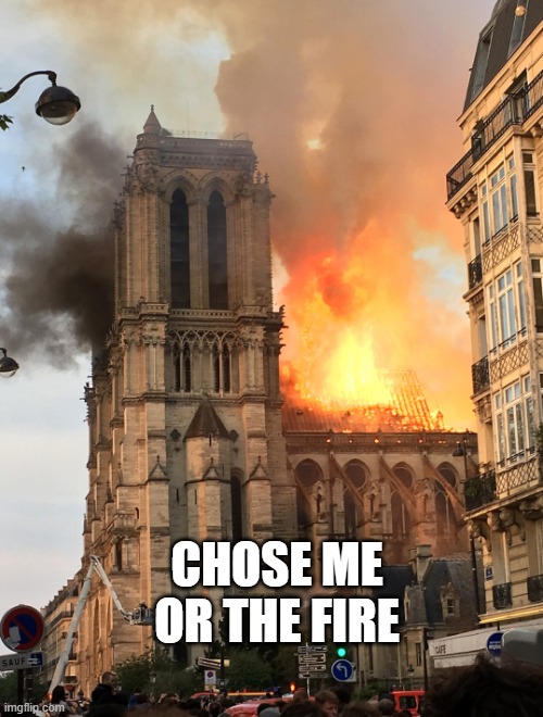 Notre Dame fire | CHOSE ME OR THE FIRE | image tagged in notre dame fire | made w/ Imgflip meme maker