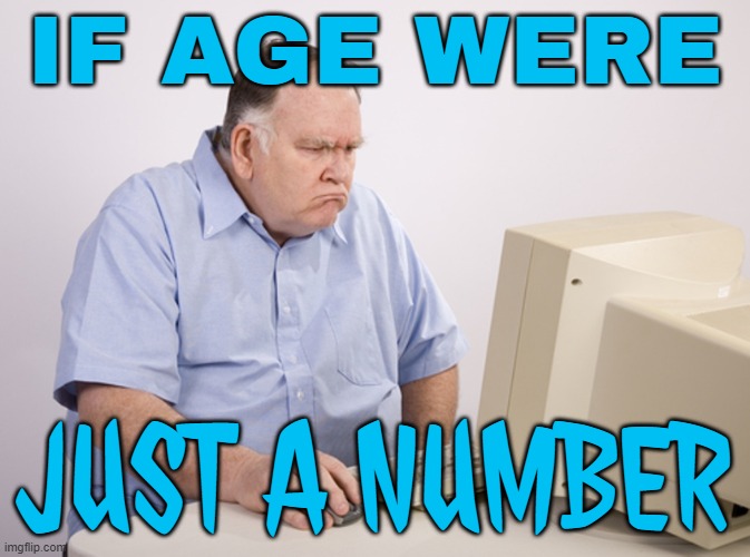If Age Were Just a Number | IF AGE WERE; JUST A NUMBER | image tagged in angry old boomer,aging,boomers,life sucks,life problems,father unplugs life support | made w/ Imgflip meme maker