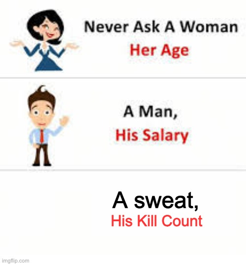 Never ask a woman her age | A sweat, His Kill Count | image tagged in never ask a woman her age | made w/ Imgflip meme maker