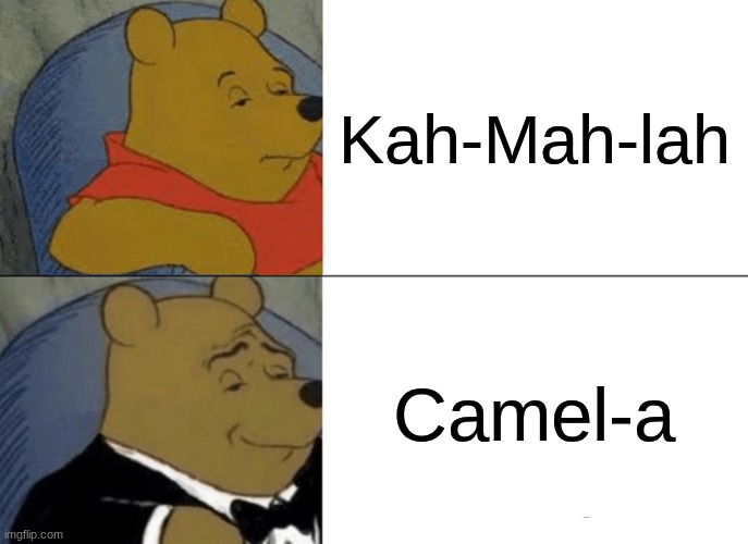 Kamala pronunciation | Kah-Mah-lah; Camel-a | image tagged in memes,tuxedo winnie the pooh | made w/ Imgflip meme maker