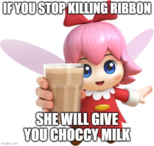 This one is for Scribbledemon | IF YOU STOP KILLING RIBBON; SHE WILL GIVE YOU CHOCCY MILK | image tagged in ribbon,choccy milk | made w/ Imgflip meme maker