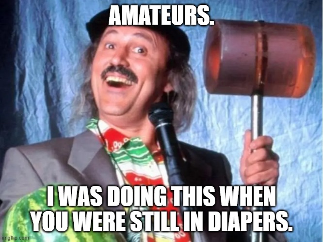AMATEURS. I WAS DOING THIS WHEN YOU WERE STILL IN DIAPERS. | made w/ Imgflip meme maker