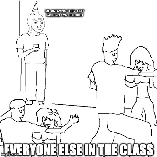 excluding the bois of course | ME KNOWING THEY AIN'T PASSING FOR SHIIIIIIIIIIT; EVERYONE ELSE IN THE CLASS | image tagged in they don't know | made w/ Imgflip meme maker