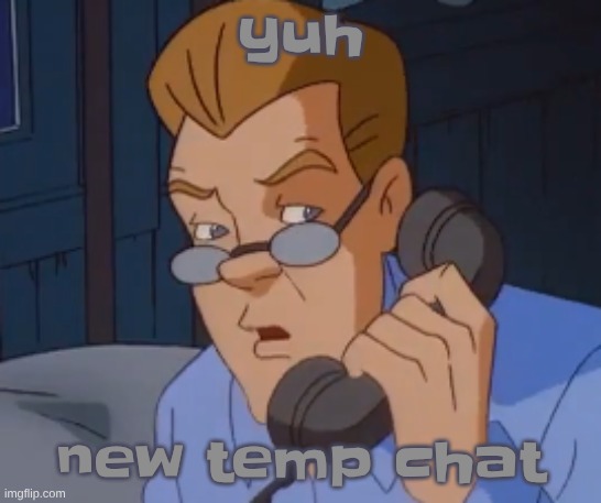 yuh; new temp chat | image tagged in when the boring ass phone call kicks in | made w/ Imgflip meme maker