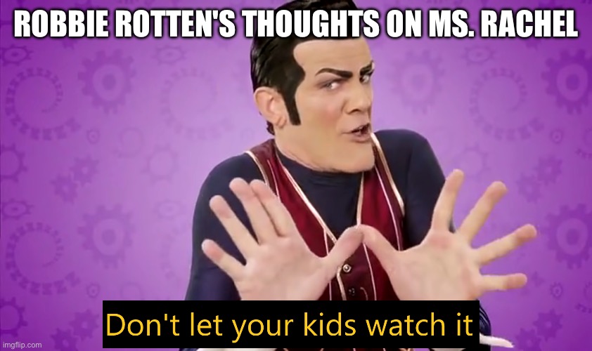 Those child education experts are meatheads - Ms. Rachel isn’t educational/good for kids - she’s a brainrot content farm. too | ROBBIE ROTTEN'S THOUGHTS ON MS. RACHEL | image tagged in don't let your kids watch it,ms rachel is bad | made w/ Imgflip meme maker