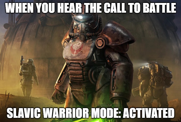 Slavic Brotherhood of Steel | WHEN YOU HEAR THE CALL TO BATTLE; SLAVIC WARRIOR MODE: ACTIVATED | image tagged in slavic brotherhood of steel,slavic lives matter,slavic warrior | made w/ Imgflip meme maker