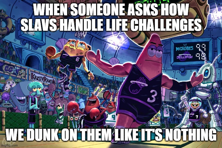 Patrick Dunk Meme | WHEN SOMEONE ASKS HOW SLAVS HANDLE LIFE CHALLENGES; WE DUNK ON THEM LIKE IT'S NOTHING | image tagged in patrick dunk meme,slavs,slavic lives matter | made w/ Imgflip meme maker