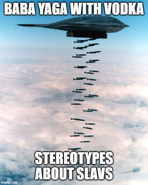 B2 bombing run | BABA YAGA WITH VODKA; STEREOTYPES ABOUT SLAVS | image tagged in b2 bombing run,slavic lives matter,slavic live | made w/ Imgflip meme maker