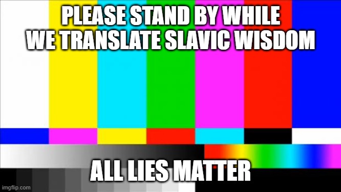 TV Test Card color | PLEASE STAND BY WHILE WE TRANSLATE SLAVIC WISDOM; ALL LIES MATTER | image tagged in tv test card color,slavic lives matter | made w/ Imgflip meme maker